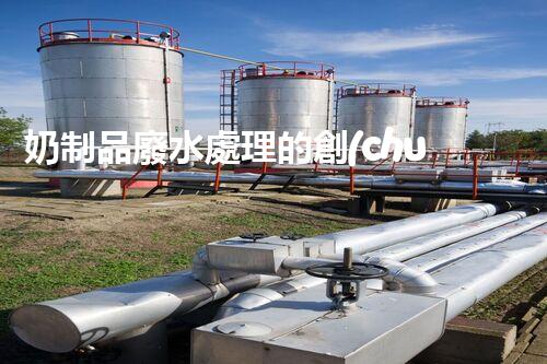 奶制品廢水處理的創(chuàng)新技術(shù)？開啟環(huán)保新時代！